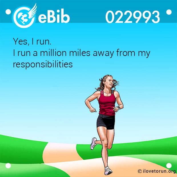 Yes, I run. I run a million miles away from my responsibilities Yes, I run. I run a million miles away from my responsibilities