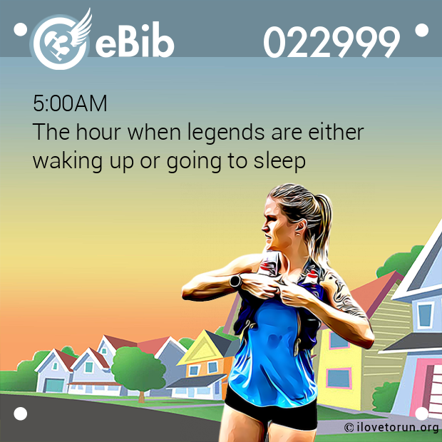 5:00AM The hour when legends are either waking up or going to sleep 5:00AM The hour when legends are either waking up or going to sleep